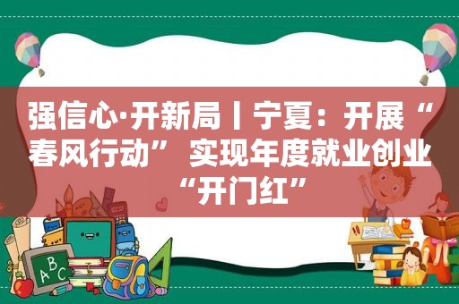 强信心·开新局丨宁夏：开展“春风行动” 实现年度就业创业“开门红”