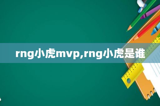 rng小虎mvp,rng小虎是谁