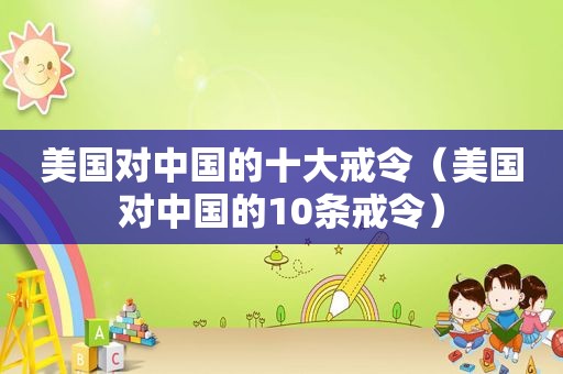 美国对中国的十大戒令（美国对中国的10条戒令）