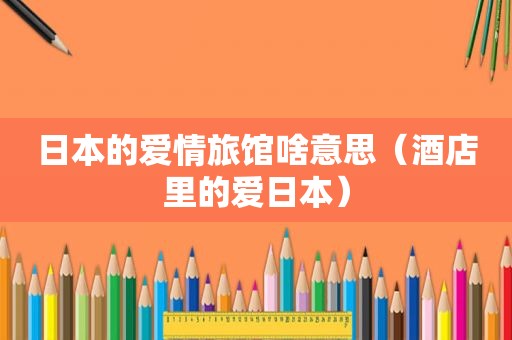 日本的爱情旅馆啥意思（酒店里的爱日本）