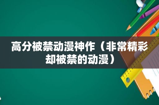 高分被禁动漫神作（非常精彩却被禁的动漫）
