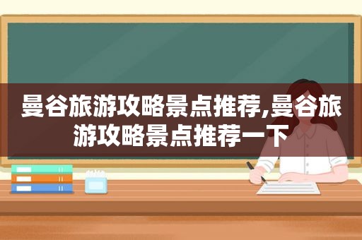 曼谷旅游攻略景点推荐,曼谷旅游攻略景点推荐一下