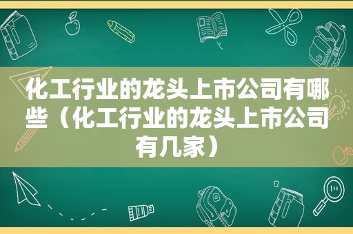 化工行业的龙头上市公司有哪些（化工行业的龙头上市公司有几家）