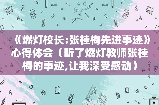 《燃灯校长:张桂梅先进事迹》心得体会（听了燃灯教师张桂梅的事迹,让我深受感动）