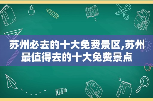 苏州必去的十大免费景区,苏州最值得去的十大免费景点