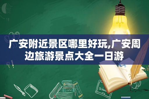 广安附近景区哪里好玩,广安周边旅游景点大全一日游