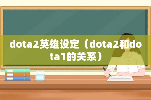 dota2英雄设定（dota2和dota1的关系）