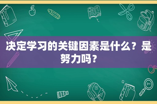 决定学习的关键因素是什么？是努力吗？