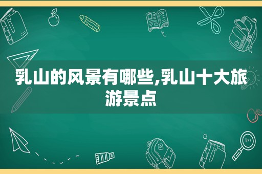 乳山的风景有哪些,乳山十大旅游景点