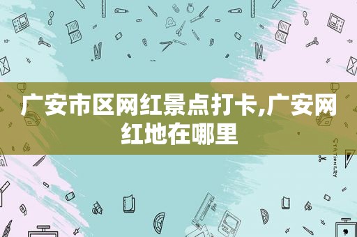 广安市区网红景点打卡,广安网红地在哪里