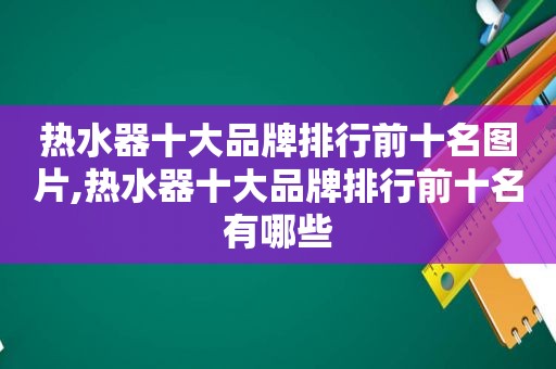 热水器十大品牌排行前十名图片,热水器十大品牌排行前十名有哪些