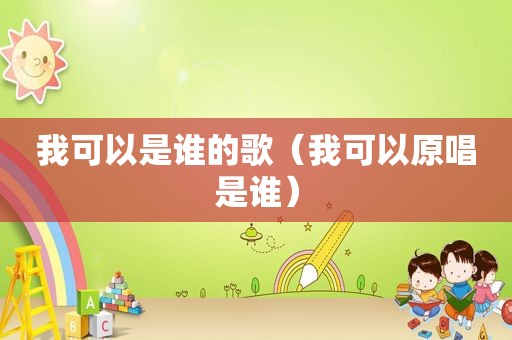 我可以是谁的歌（我可以原唱是谁）