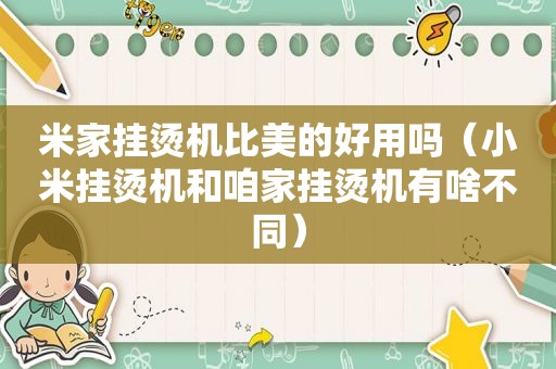 米家挂烫机比美的好用吗（小米挂烫机和咱家挂烫机有啥不同）