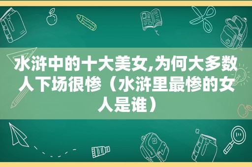水浒中的十大美女,为何大多数人下场很惨（水浒里最惨的女人是谁）