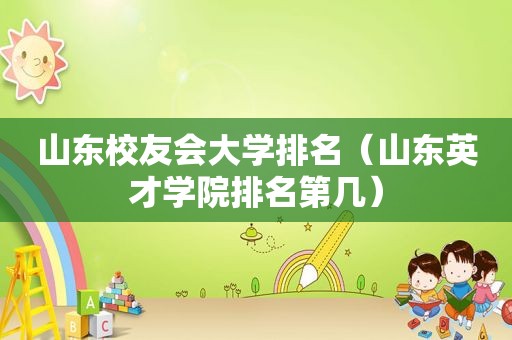 山东校友会大学排名（山东英才学院排名第几）