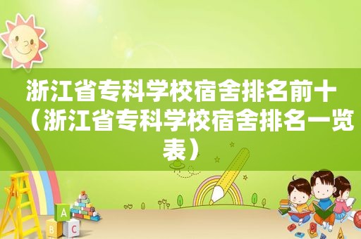 浙江省专科学校宿舍排名前十（浙江省专科学校宿舍排名一览表）