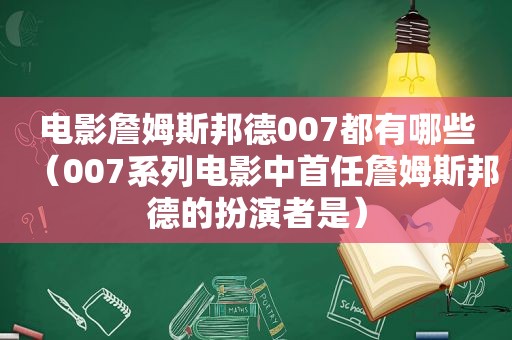 电影詹姆斯邦德007都有哪些（007系列电影中首任詹姆斯邦德的扮演者是）