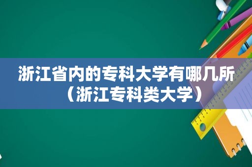 浙江省内的专科大学有哪几所（浙江专科类大学）