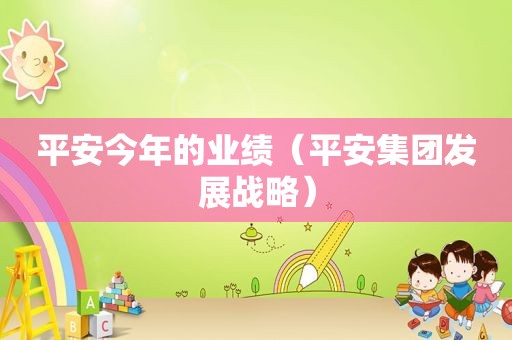平安今年的业绩（平安集团发展战略）