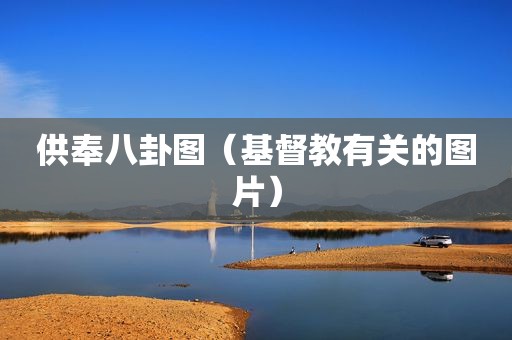 供奉八卦图（基督教有关的图片）