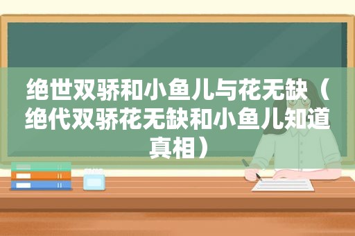 绝世双骄和小鱼儿与花无缺（绝代双骄花无缺和小鱼儿知道真相）