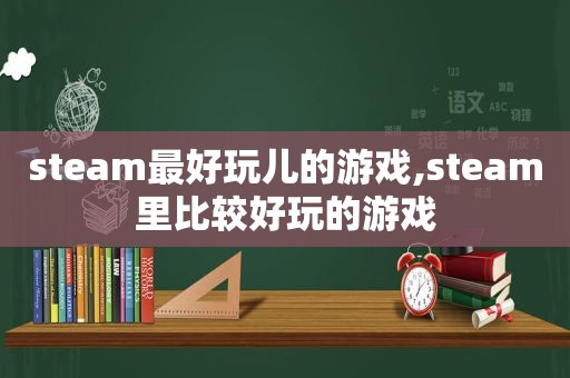 steam最好玩儿的游戏,steam里比较好玩的游戏