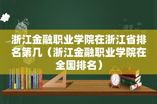 浙江金融职业学院在浙江省排名第几（浙江金融职业学院在全国排名）