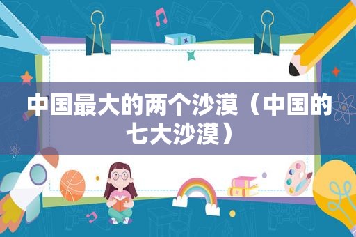 中国最大的两个沙漠（中国的七大沙漠）