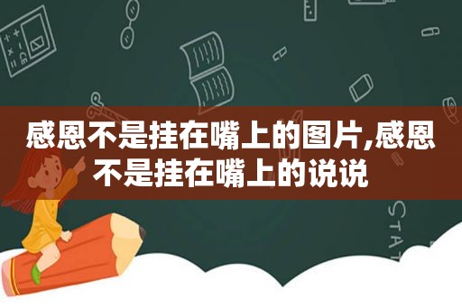 感恩不是挂在嘴上的图片,感恩不是挂在嘴上的说说