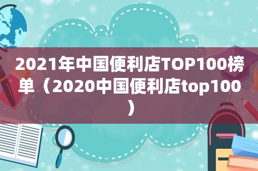 2021年中国便利店TOP100榜单（2020中国便利店top100）