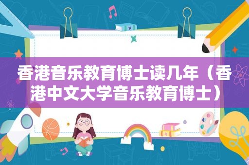 香港音乐教育博士读几年（香港中文大学音乐教育博士）