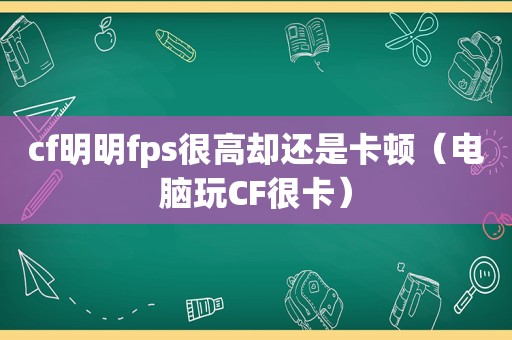 cf明明fps很高却还是卡顿（电脑玩CF很卡）