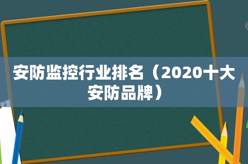 安防监控行业排名（2020十大安防品牌）