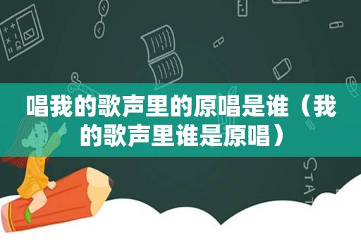 唱我的歌声里的原唱是谁（我的歌声里谁是原唱）