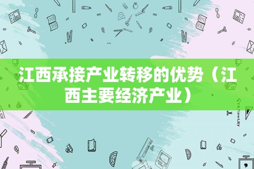 江西承接产业转移的优势（江西主要经济产业）