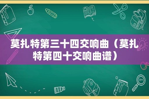 莫扎特第三十四交响曲（莫扎特第四十交响曲谱）
