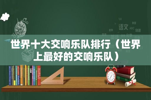 世界十大交响乐队排行（世界上最好的交响乐队）