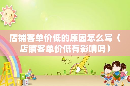 店铺客单价低的原因怎么写（店铺客单价低有影响吗）
