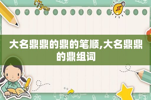 大名鼎鼎的鼎的笔顺,大名鼎鼎的鼎组词