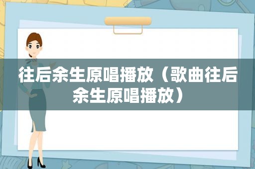 往后余生原唱播放（歌曲往后余生原唱播放）