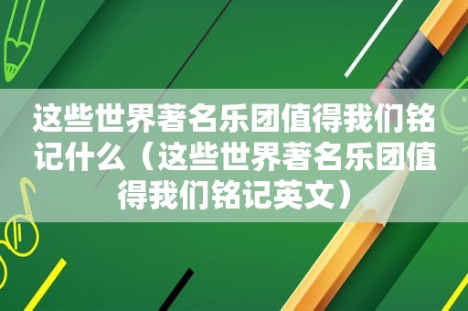 这些世界著名乐团值得我们铭记什么（这些世界著名乐团值得我们铭记英文）
