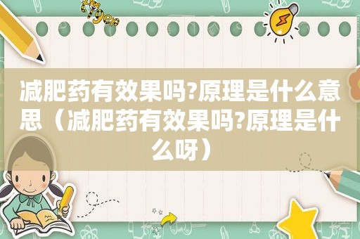 减肥药有效果吗?原理是什么意思（减肥药有效果吗?原理是什么呀）