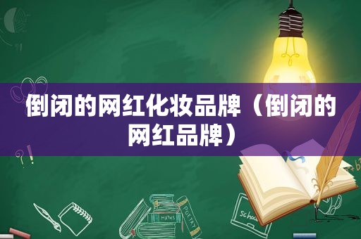 倒闭的网红化妆品牌（倒闭的网红品牌）