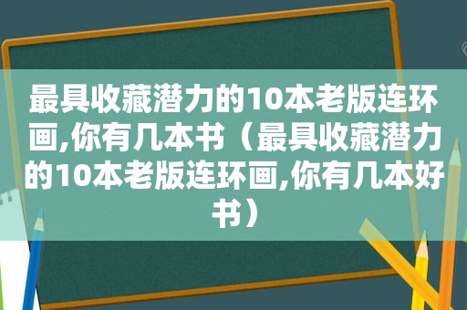 最具收藏潜力的10本老版连环画,你有几本书（最具收藏潜力的10本老版连环画,你有几本好书）