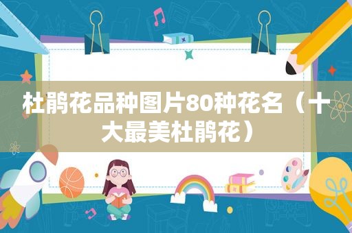 杜鹃花品种图片80种花名（十大最美杜鹃花）