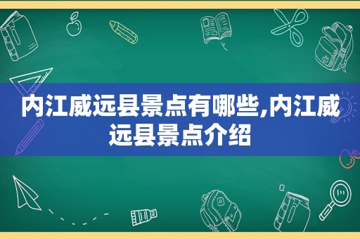 内江威远县景点有哪些,内江威远县景点介绍