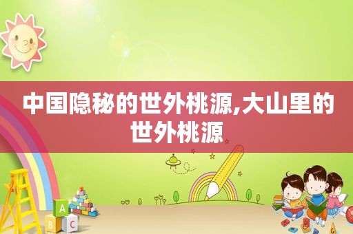 中国隐秘的世外桃源,大山里的世外桃源