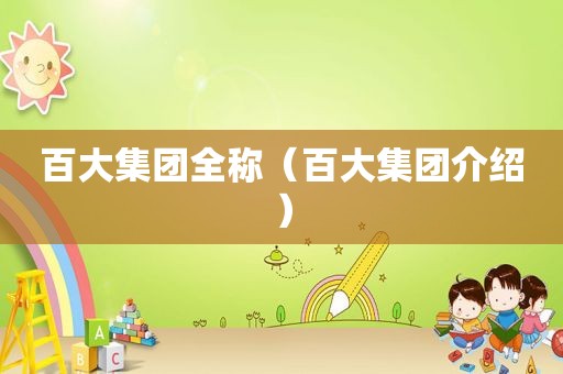 百大集团全称（百大集团介绍）