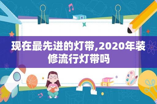 现在最先进的灯带,2020年装修流行灯带吗