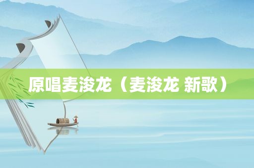 原唱麦浚龙（麦浚龙 新歌）